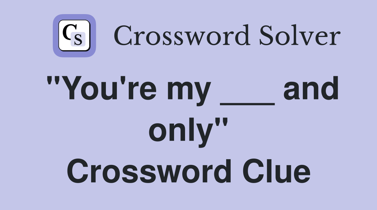 "You're my ___ and only" Crossword Clue