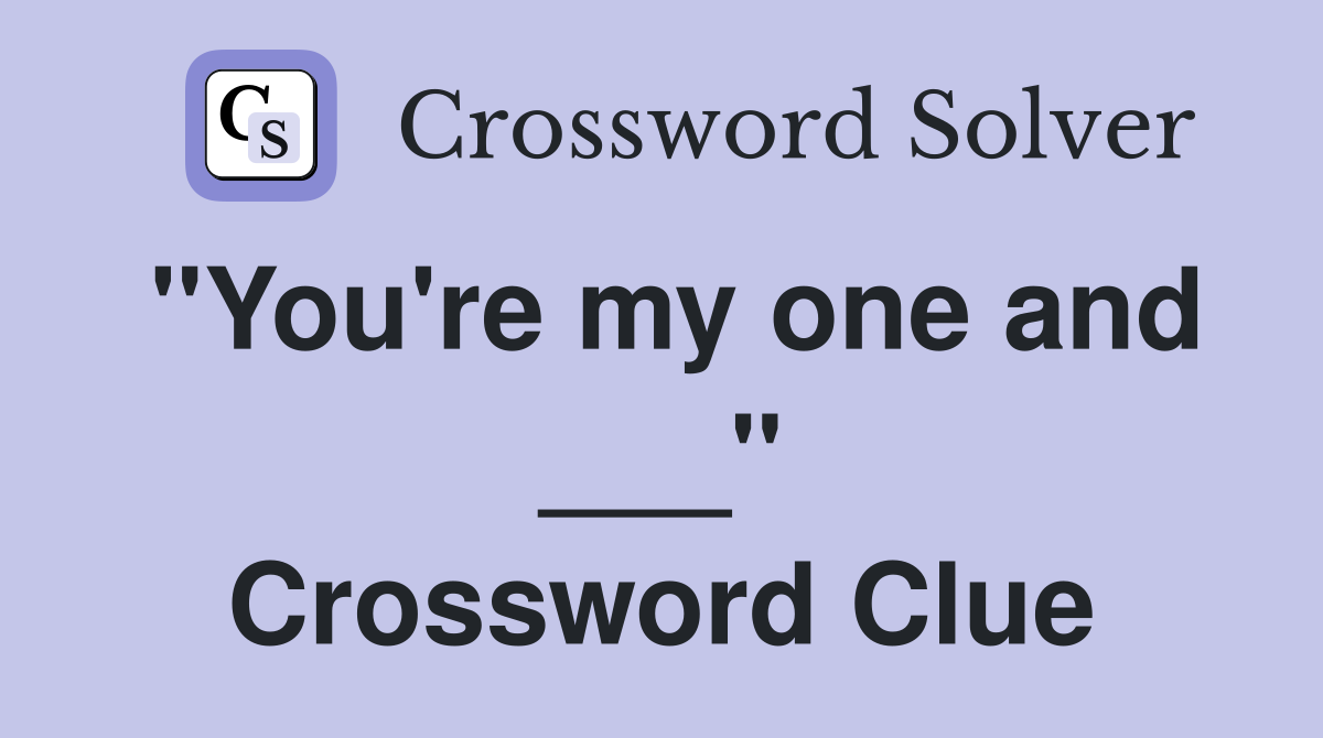 "You're my one and ___" Crossword Clue