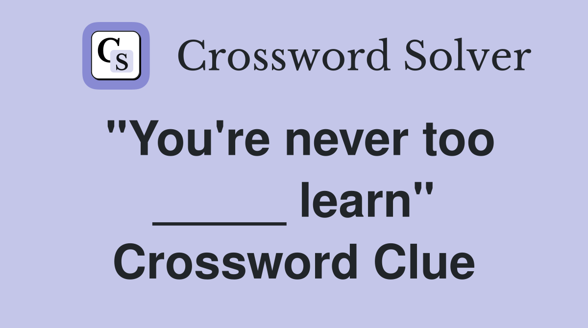 "You're never too _____ learn" Crossword Clue