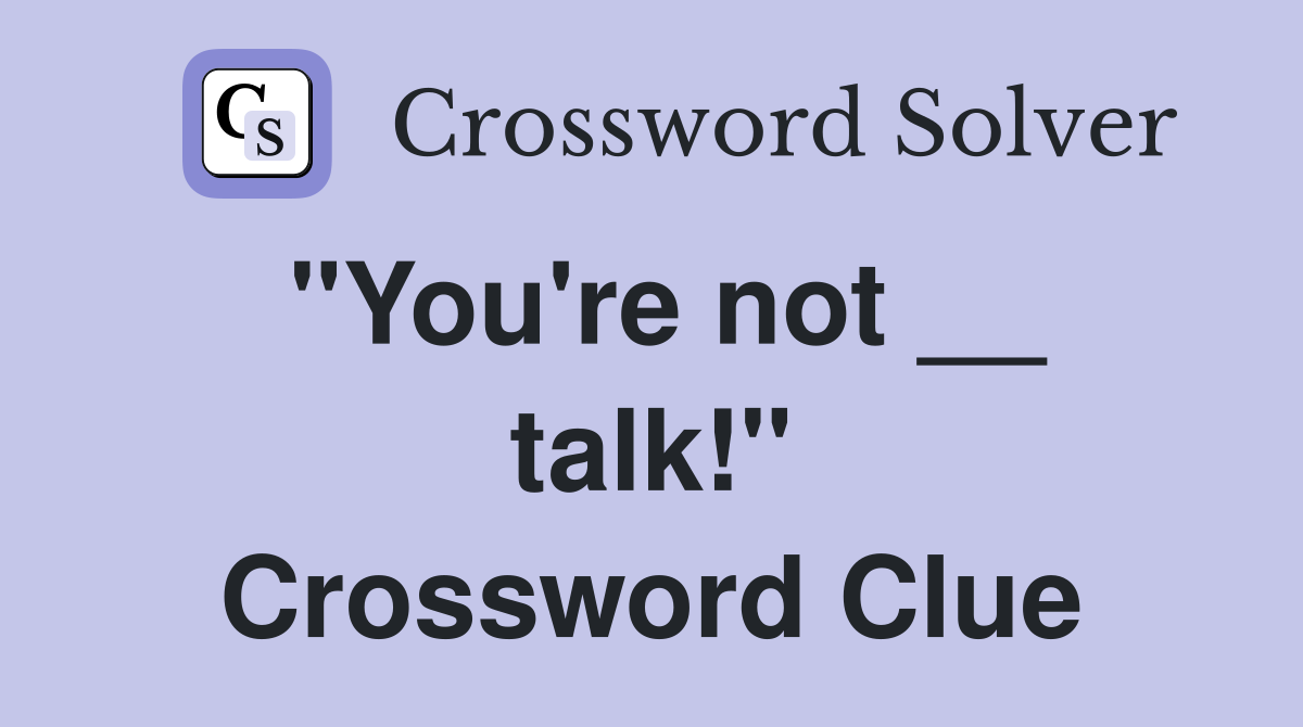"You're not __ talk!" Crossword Clue
