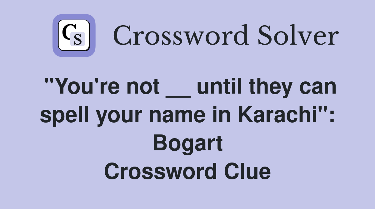 "You're not __ until they can spell your name in Karachi": Bogart Crossword Clue