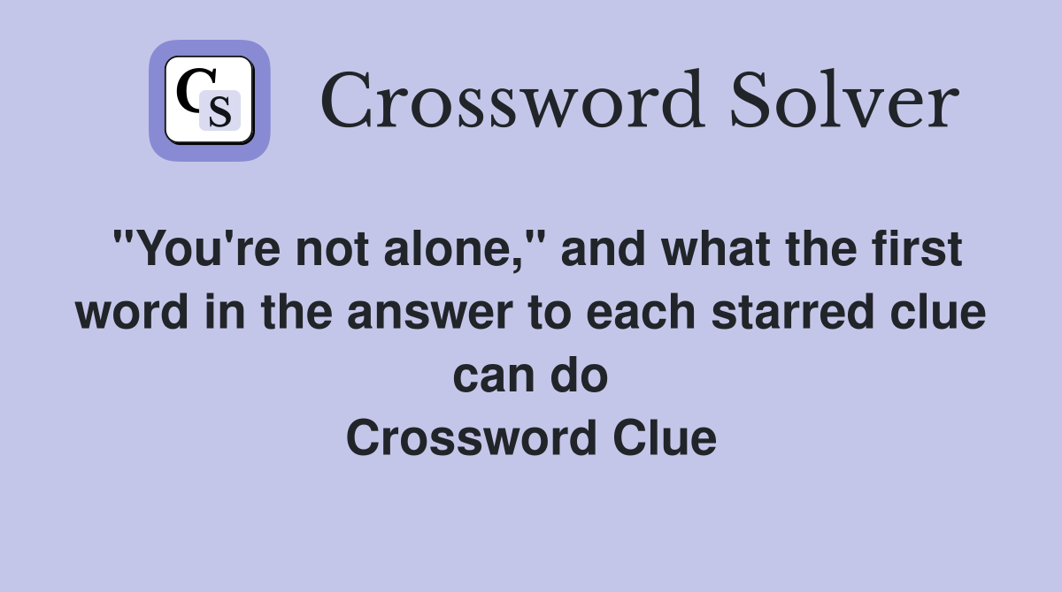 "You're not alone," and what the first word in the answer to each starred clue can do Crossword Clue