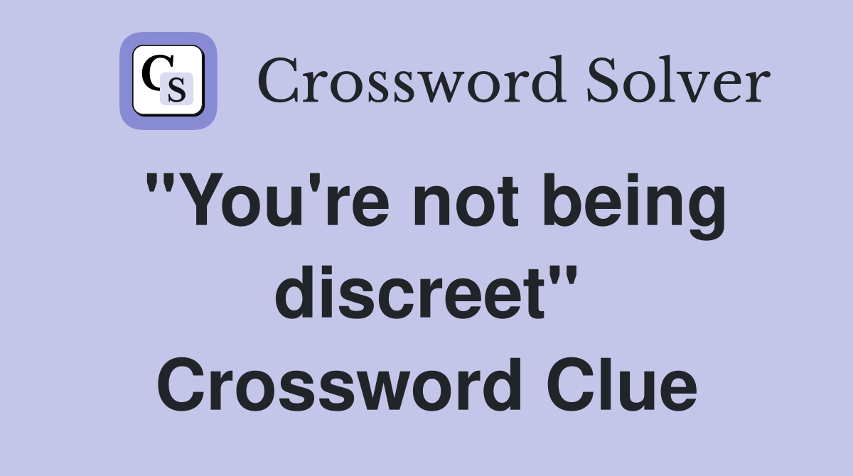 "You're not being discreet" Crossword Clue