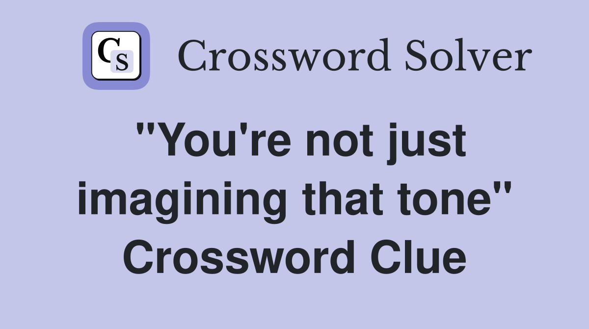 "You're not just imagining that tone" Crossword Clue