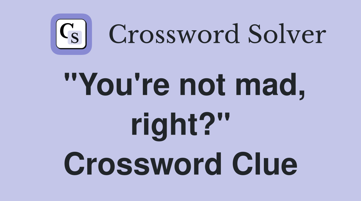 "You're not mad, right?" Crossword Clue