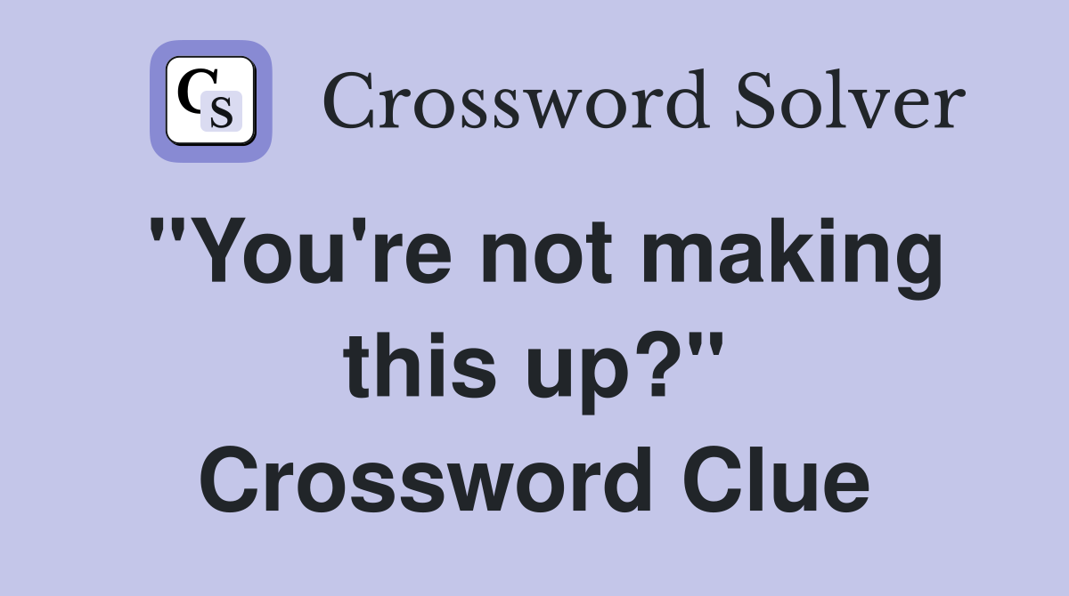"You're not making this up?" Crossword Clue