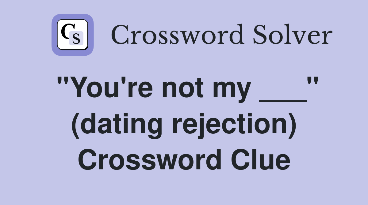 "You're not my ___" (dating rejection) Crossword Clue