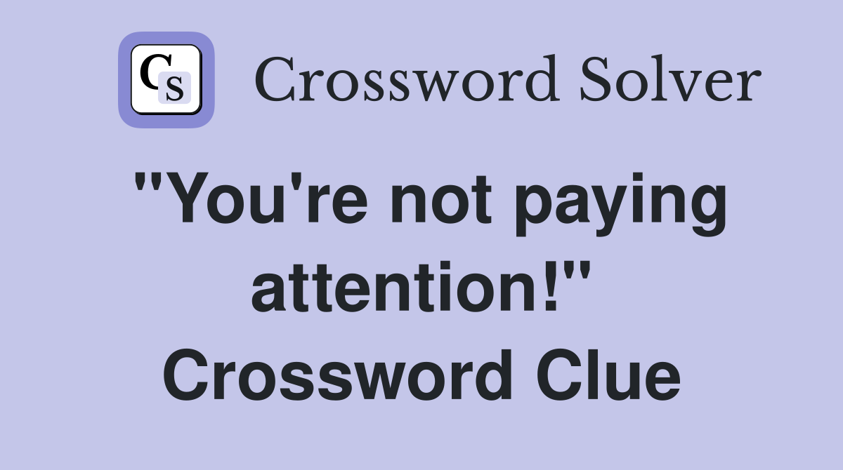 "You're not paying attention!" Crossword Clue