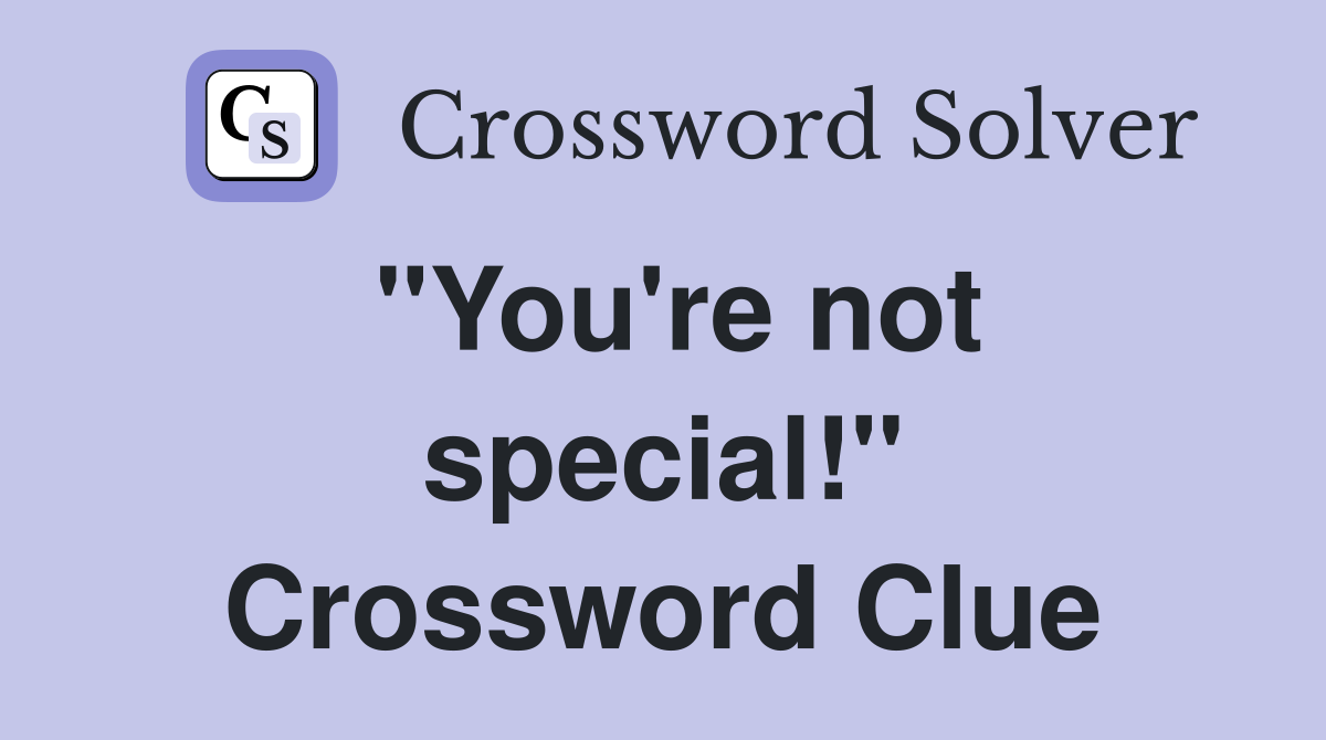 "You're not special!" Crossword Clue