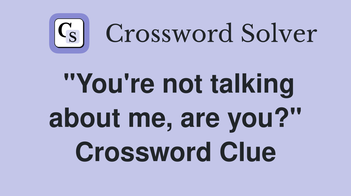 "You're not talking about me, are you?" Crossword Clue
