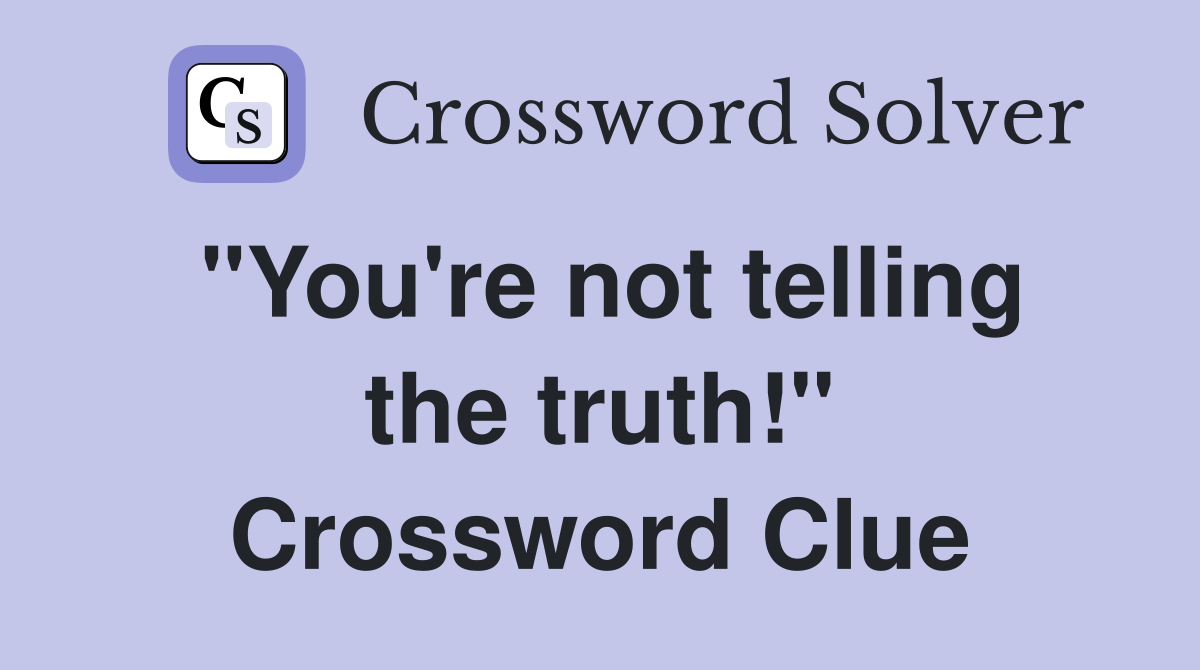 "You're not telling the truth!" Crossword Clue