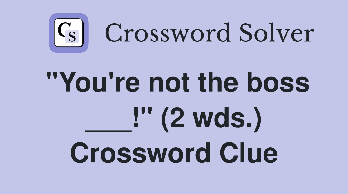"You're not the boss ___!" (2 wds.) Crossword Clue