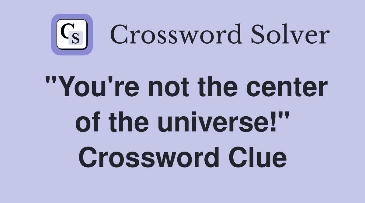"You're not the center of the universe!" Crossword Clue