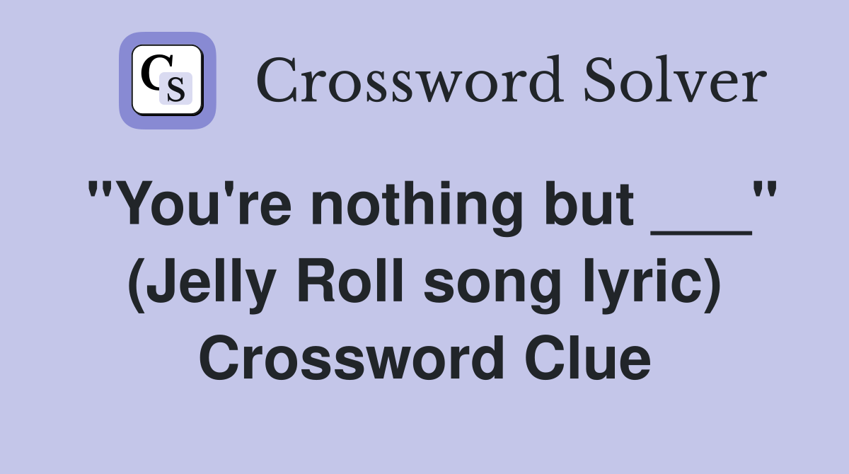 "You're nothing but ___" (Jelly Roll song lyric) Crossword Clue