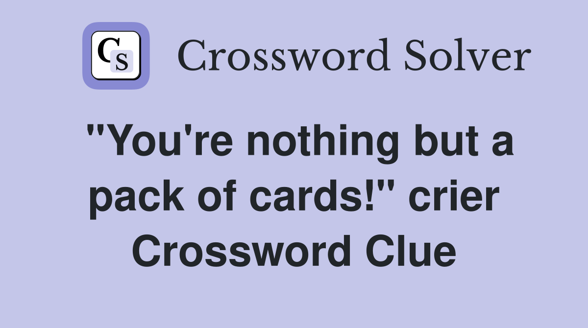 "You're nothing but a pack of cards!" crier Crossword Clue