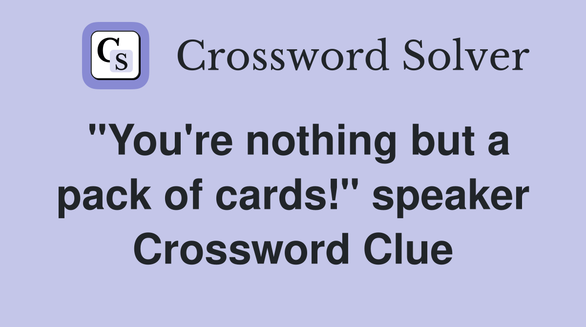 "You're nothing but a pack of cards!" speaker Crossword Clue