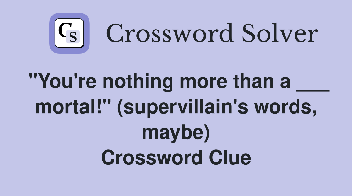 "You're nothing more than a ___ mortal!" (supervillain's words, maybe) Crossword Clue