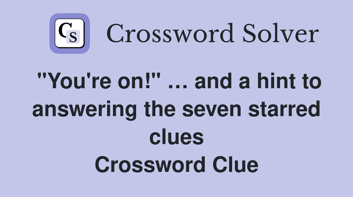 "You're on!" … and a hint to answering the seven starred clues Crossword Clue