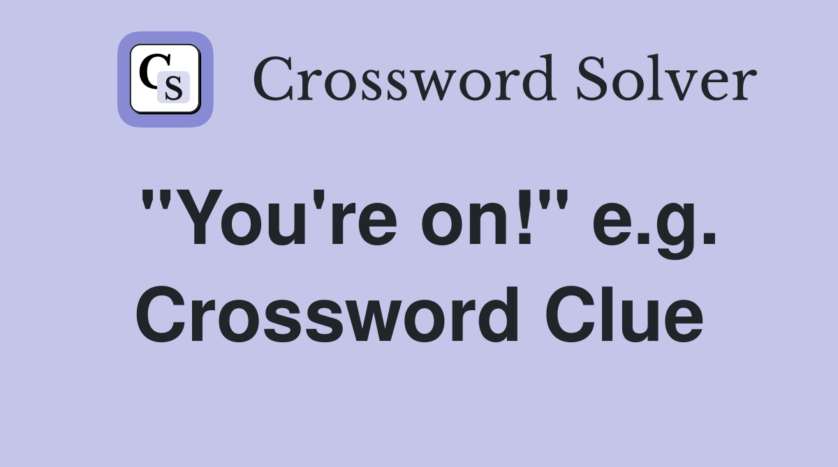 "You're on!" e.g. Crossword Clue
