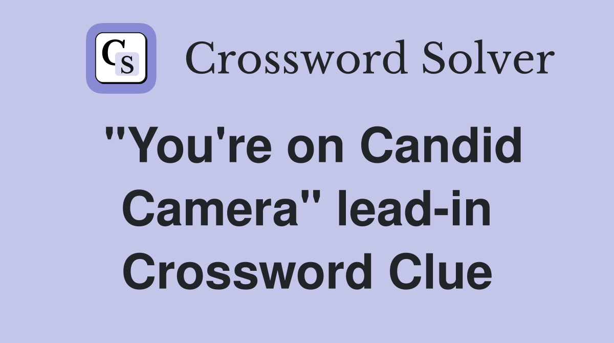 "You're on Candid Camera" lead-in Crossword Clue