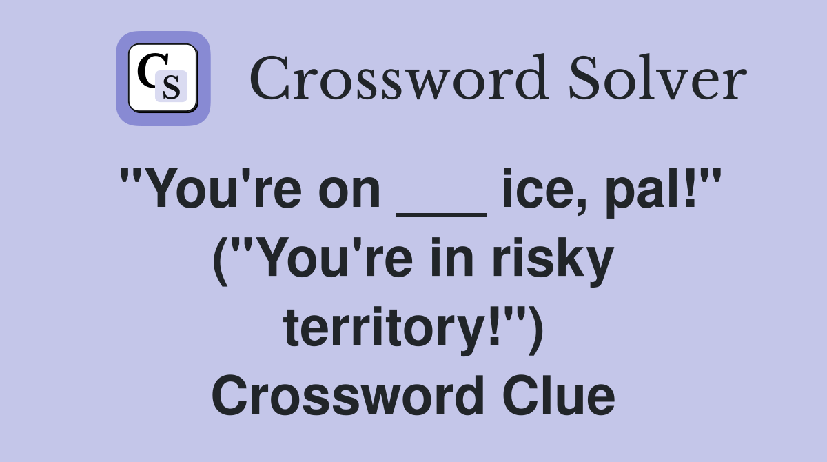 "You're on ___ ice, pal!" ("You're in risky territory!") Crossword Clue
