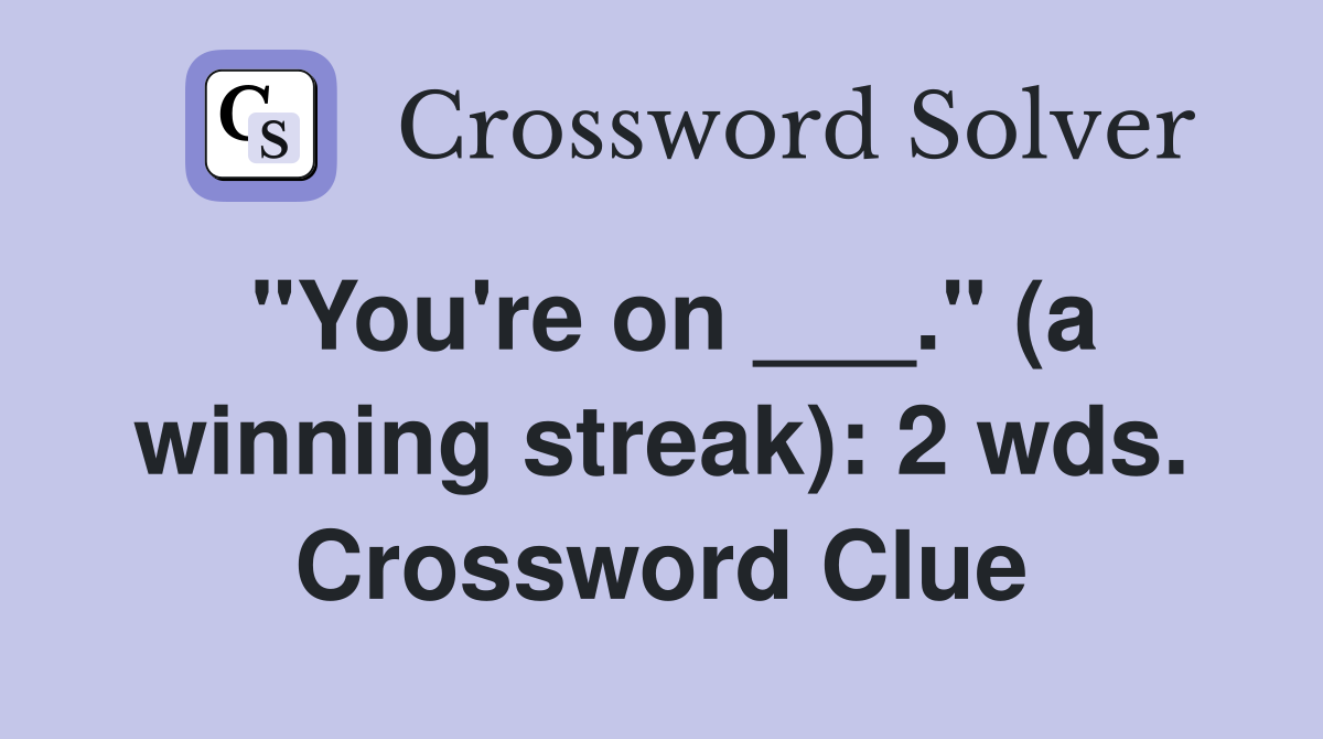 "You're on ___." (a winning streak): 2 wds. Crossword Clue