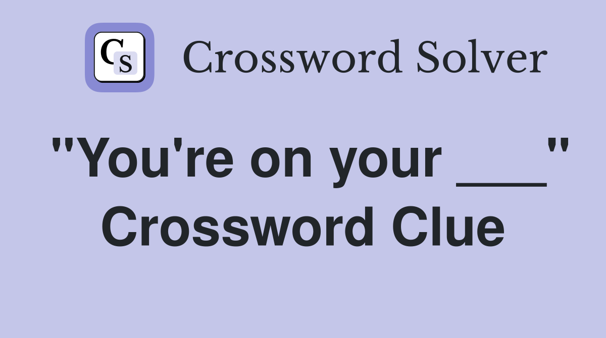 "You're on your ___" Crossword Clue