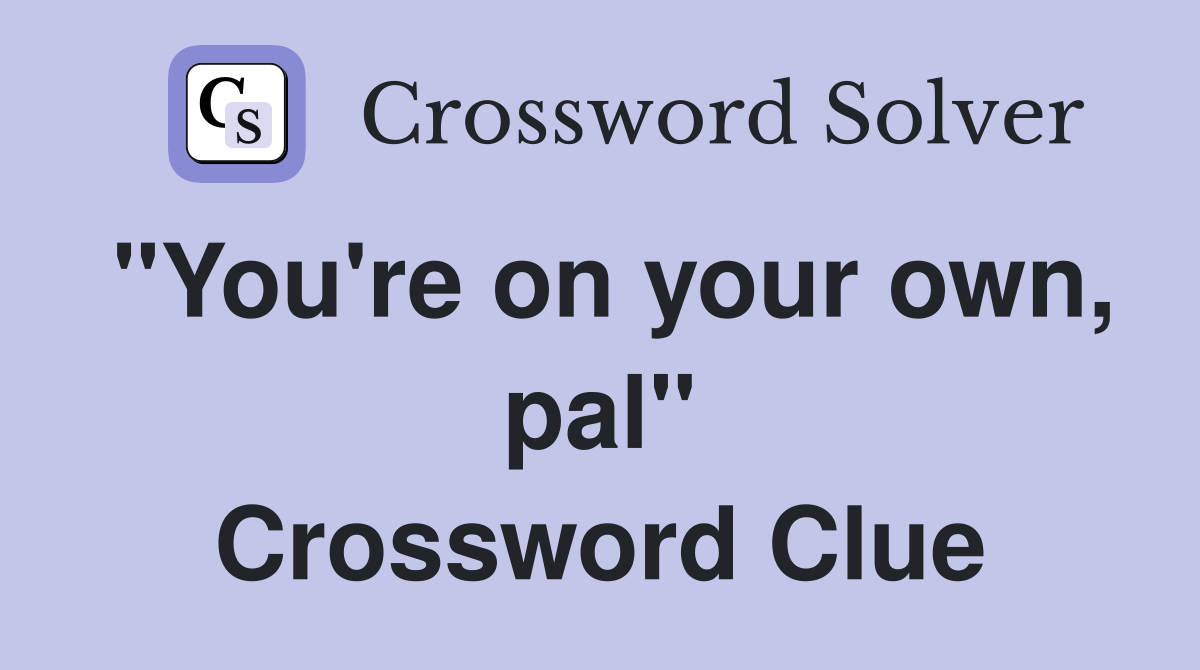 "You're on your own, pal" Crossword Clue