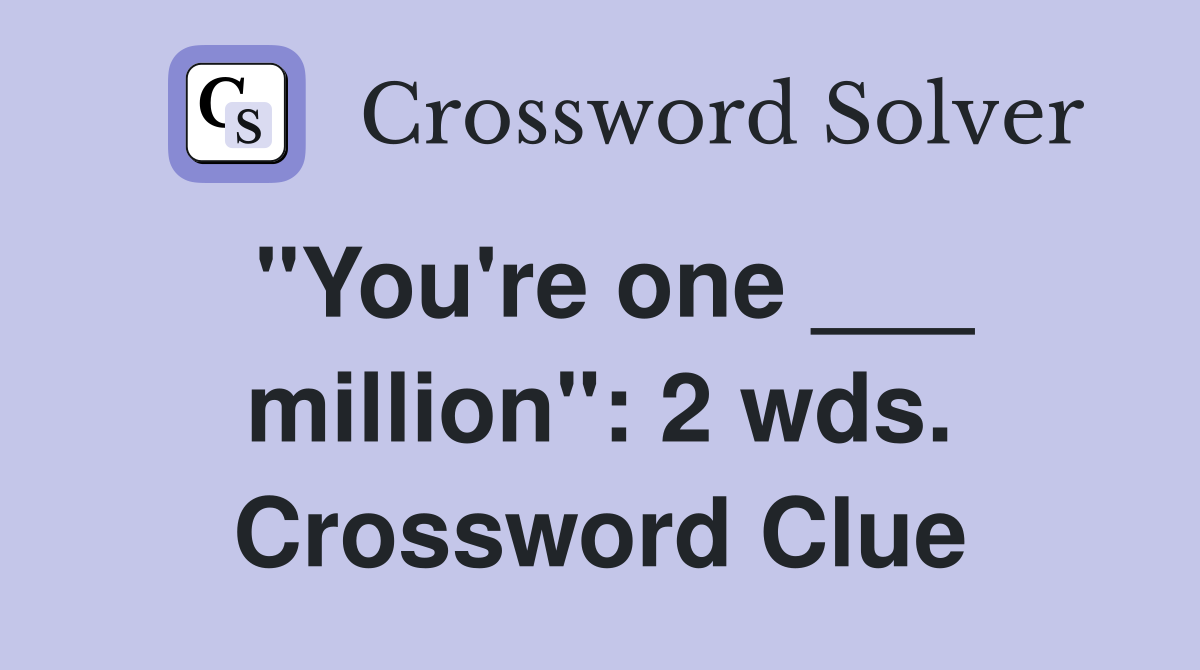 "You're one ___ million": 2 wds. Crossword Clue