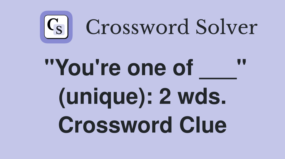 "You're one of ___" (unique): 2 wds. Crossword Clue