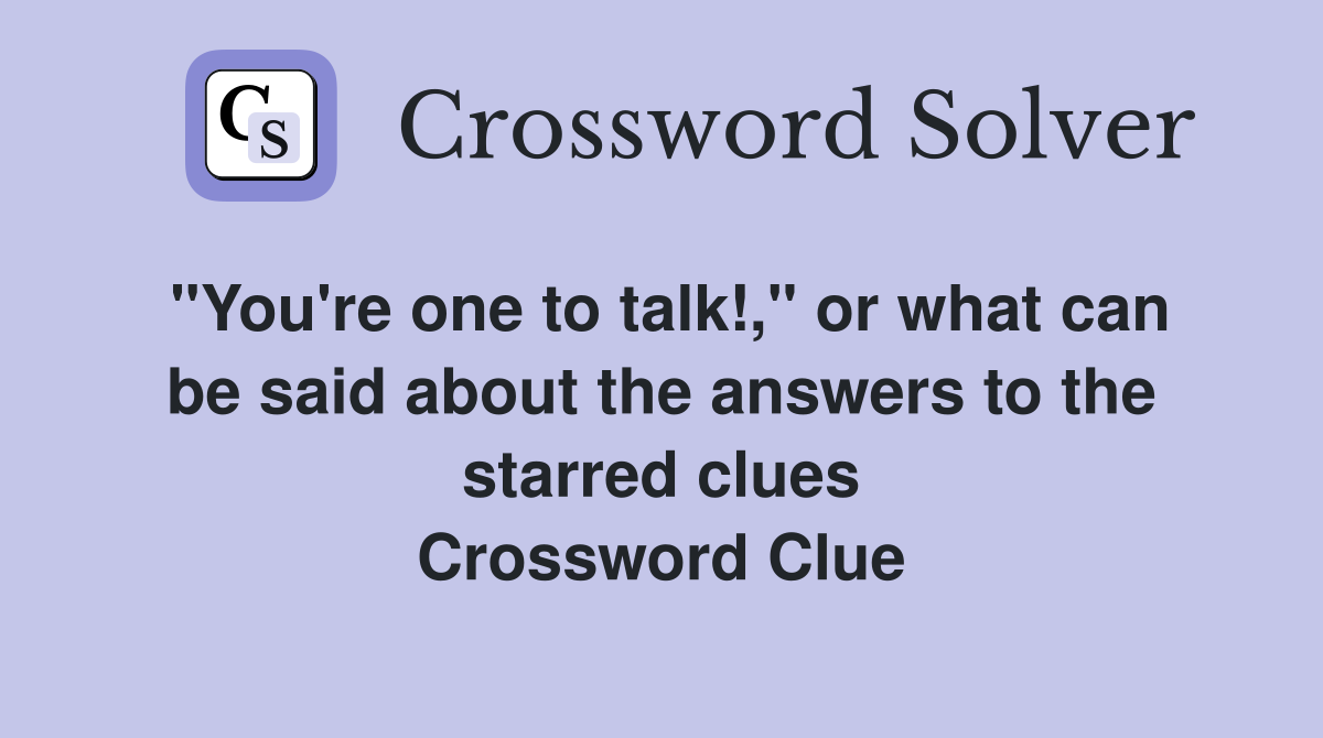 "You're one to talk!," or what can be said about the answers to the starred clues Crossword Clue