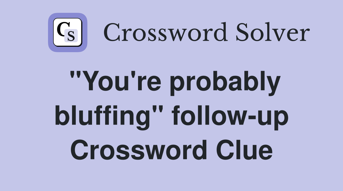"You're probably bluffing" follow-up Crossword Clue