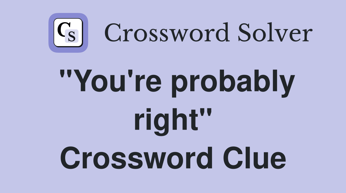 "You're probably right" Crossword Clue