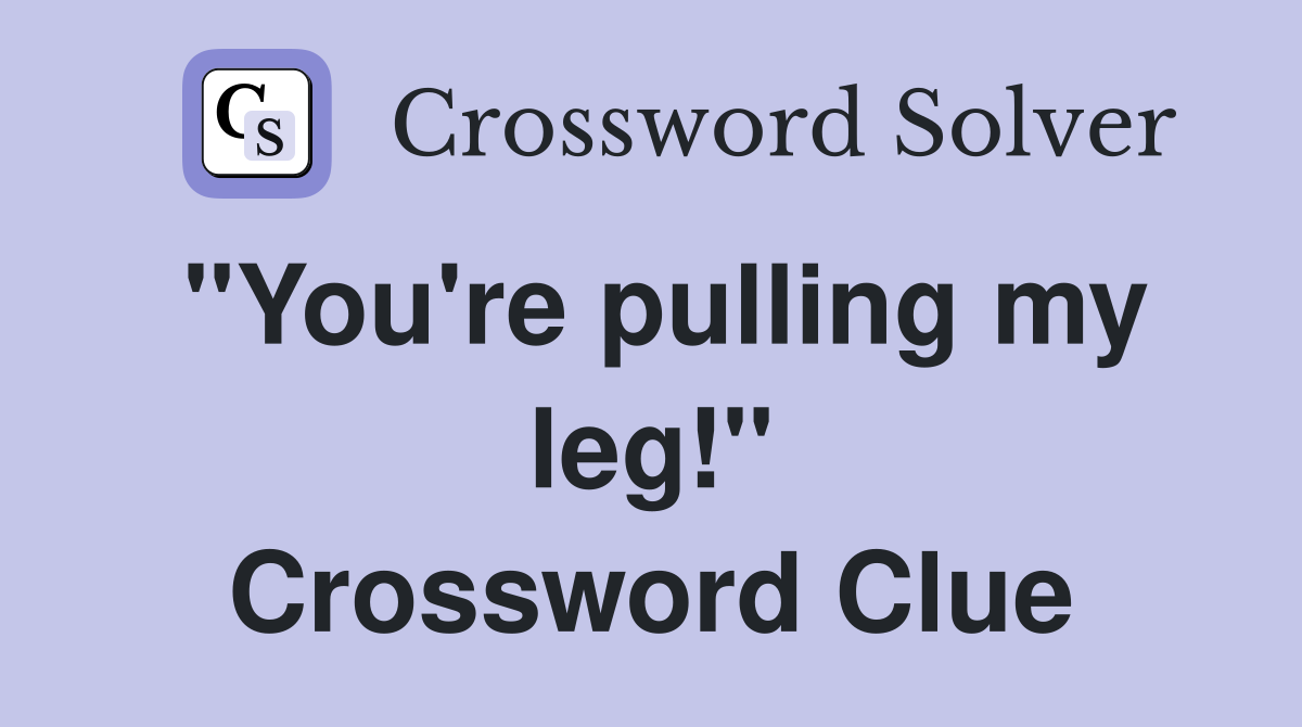 "You're pulling my leg!" Crossword Clue