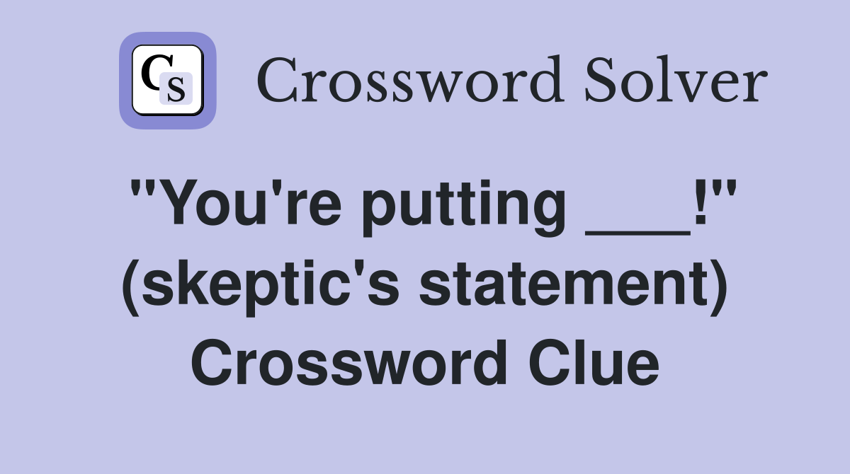 "You're putting ___!" (skeptic's statement) Crossword Clue