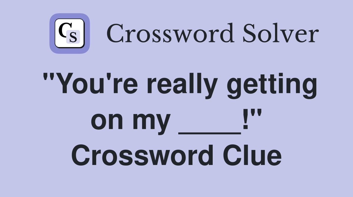 "You're really getting on my ____!" Crossword Clue