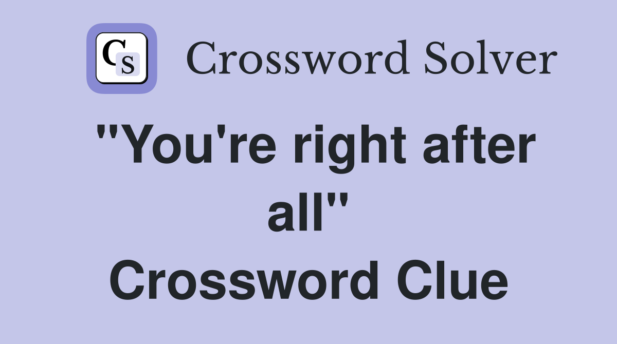 "You're right after all" Crossword Clue