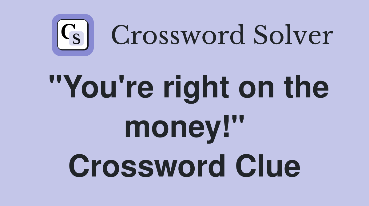 "You're right on the money!" Crossword Clue