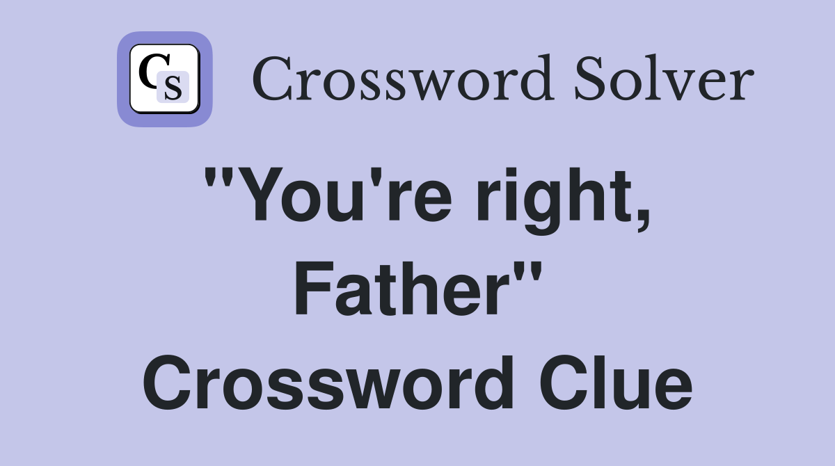 "You're right, Father" Crossword Clue