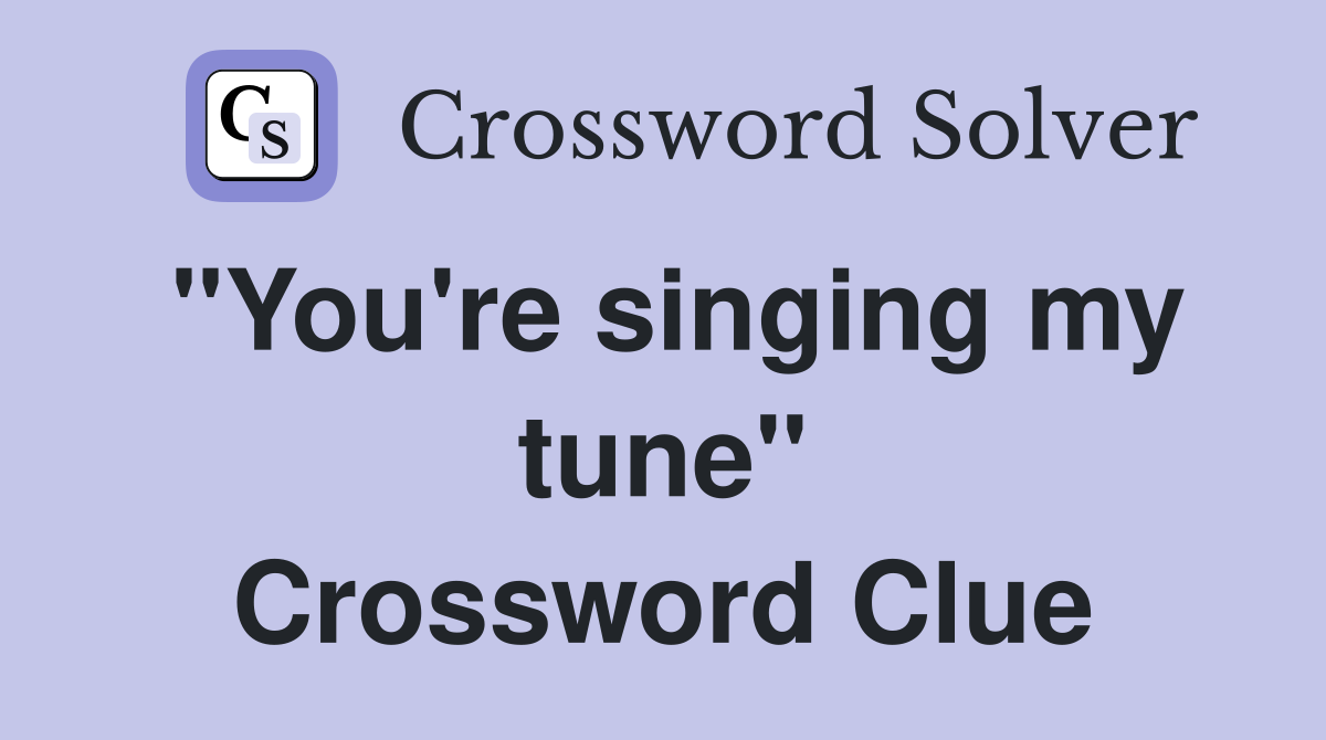 "You're singing my tune" Crossword Clue