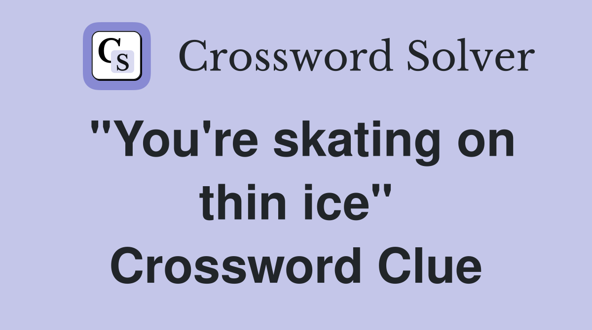 "You're skating on thin ice" Crossword Clue