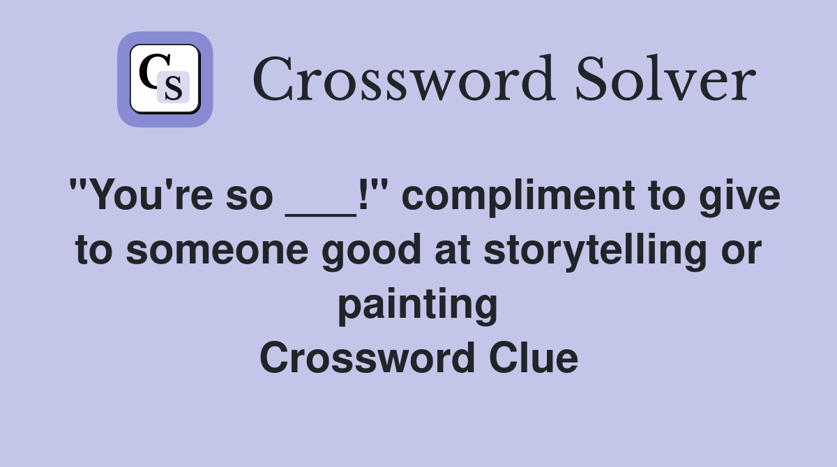 "You're so ___!" compliment to give to someone good at storytelling or painting Crossword Clue