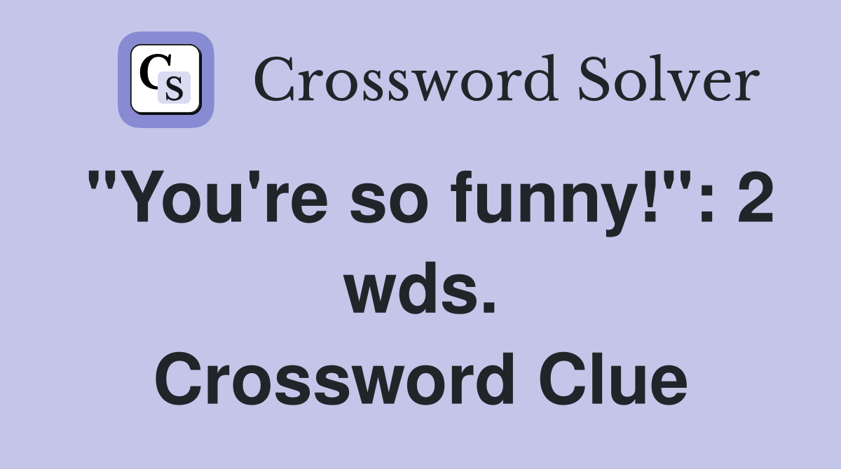 "You're so funny!": 2 wds. Crossword Clue