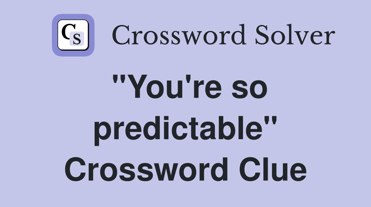 "You're so predictable" Crossword Clue