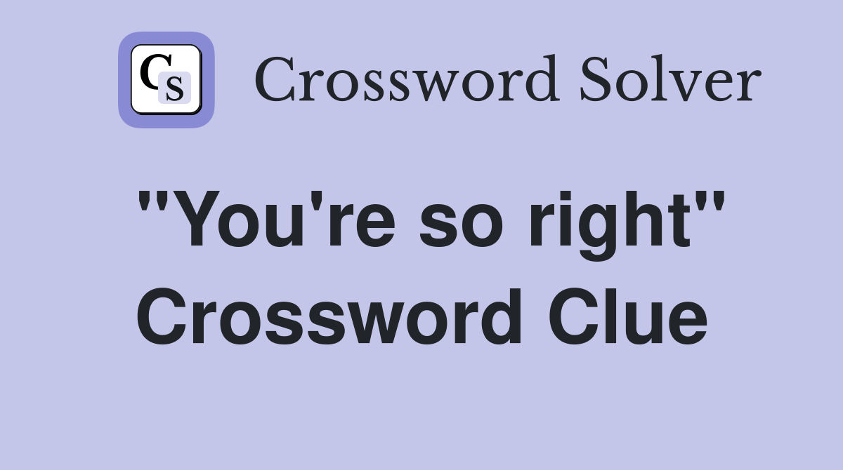 "You're so right" Crossword Clue