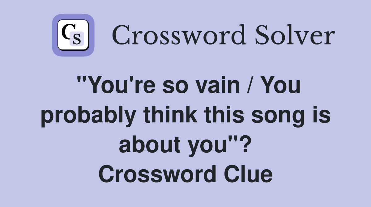 "You're so vain / You probably think this song is about you"? Crossword Clue