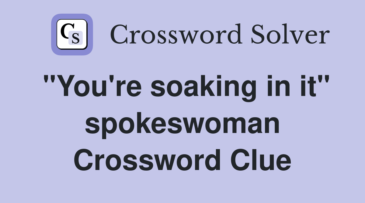 "You're soaking in it" spokeswoman Crossword Clue