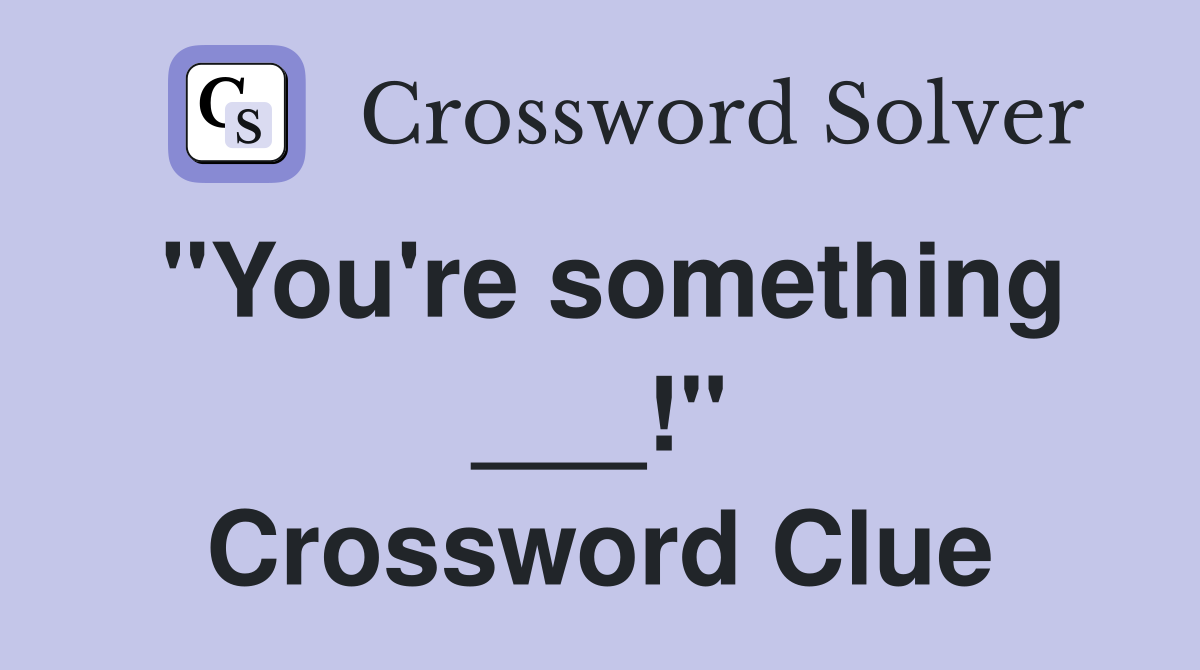 "You're something ___!" Crossword Clue