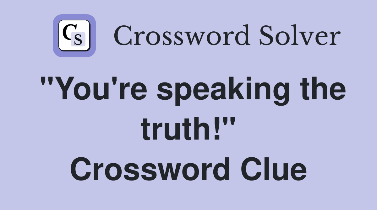 "You're speaking the truth!" Crossword Clue