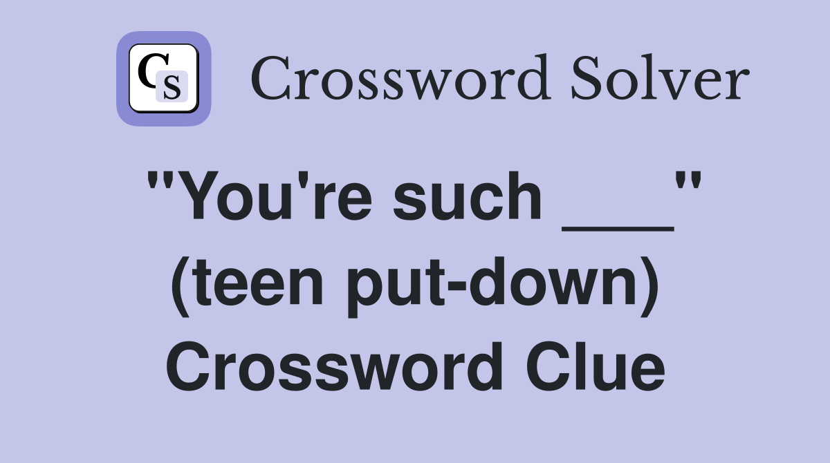 "You're such ___" (teen put-down) Crossword Clue